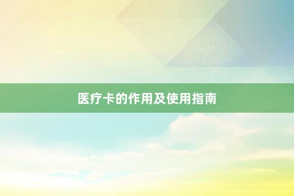 医疗卡的作用及使用指南
