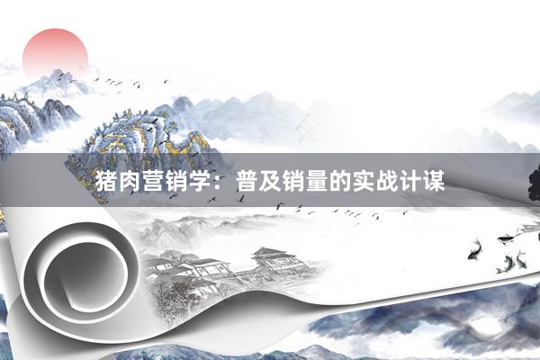 猪肉营销学:普及销量的实战计谋